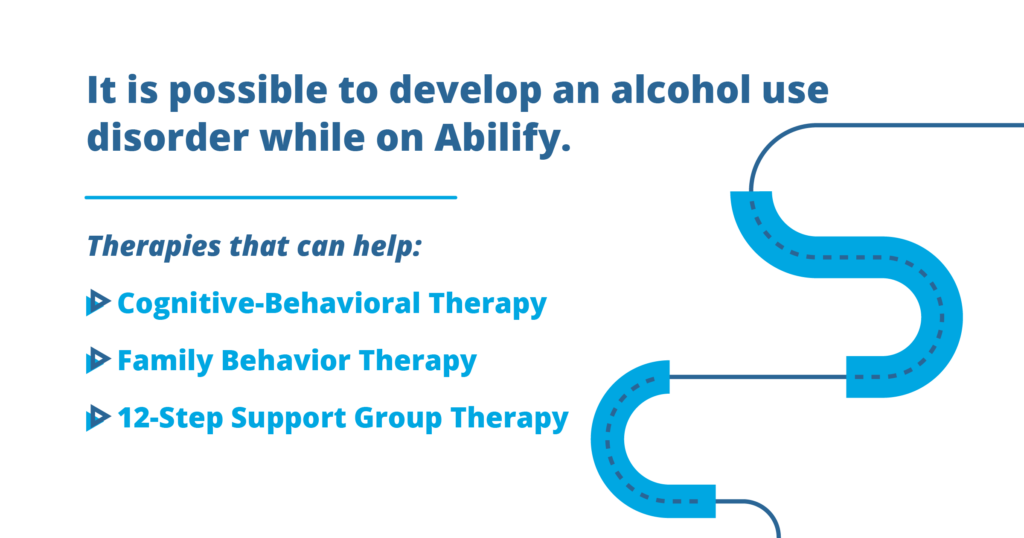 it is possible to develop an alcohol use disorder while on abilify. cognitive behavioral therapy. family behavior therapy. 12 step support group therapy drug rehab florida alcohol rehab florida