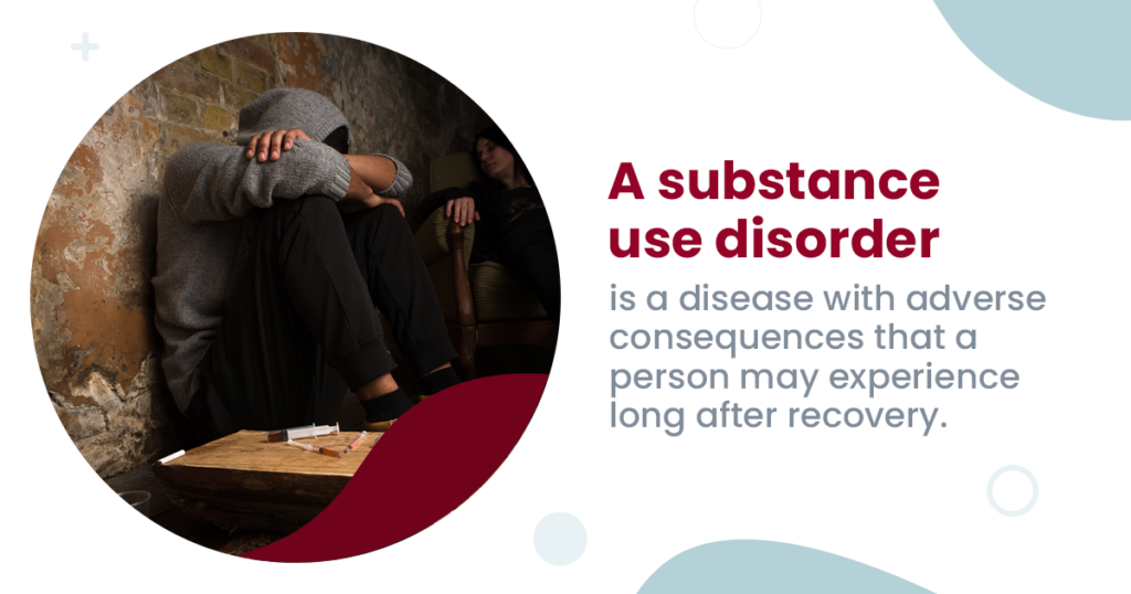 A substance use disorder is a disease with adverse consequences that a person may experience long after recovery.
