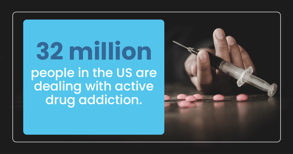 32 million people in the US are dealing with active drug addiction 
