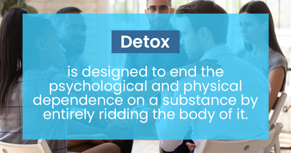 detox is designed to end the psychological and physical dependence on a substance by entirely ridding the body of it