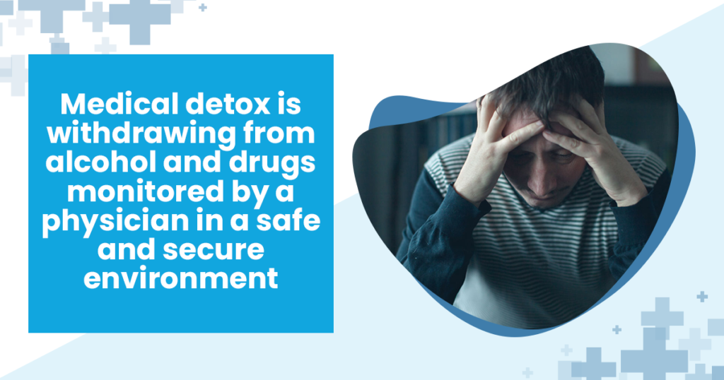 medical detox is withdrawing from alcohol and drugs monitored by a physician in a safe and secure environment