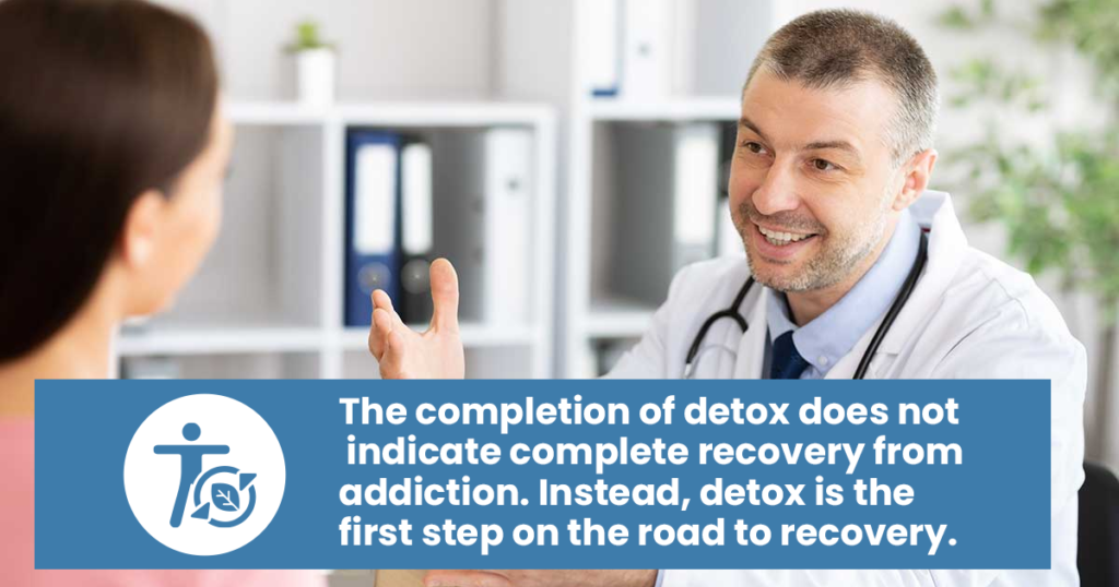 the completion of detox does not indicate complete recovery from addiction. instead, detox is the first step on the today to recovery.