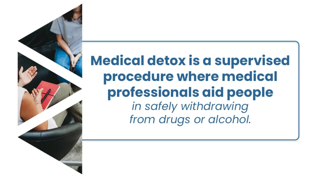 Medical detox is a supervised procedure where medical professionals aid people in safely withdrawing from drugs or alcohol.