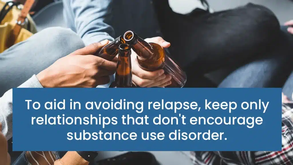 To aid in avoiding relapse, keep only relationships that don't encourage substance use disotrder.